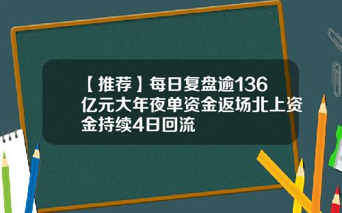 【推荐】每日复盘逾136亿元大年夜单资金返场北上资金持续4日回流
