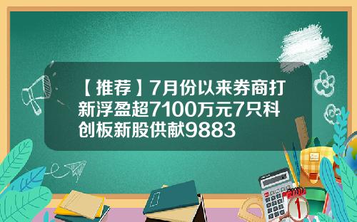 【推荐】7月份以来券商打新浮盈超7100万元7只科创板新股供献9883
