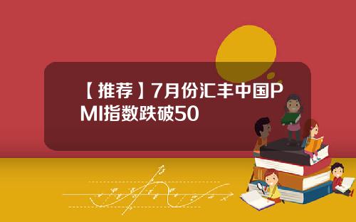 【推荐】7月份汇丰中国PMI指数跌破50