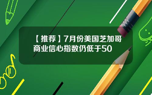 【推荐】7月份美国芝加哥商业信心指数仍低于50