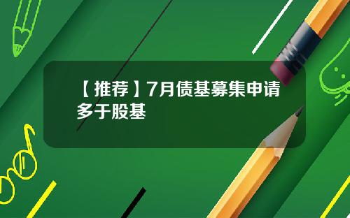 【推荐】7月债基募集申请多于股基