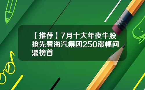 【推荐】7月十大年夜牛股抢先看海汽集团250涨幅问鼎榜首