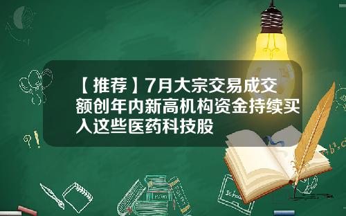 【推荐】7月大宗交易成交额创年内新高机构资金持续买入这些医药科技股