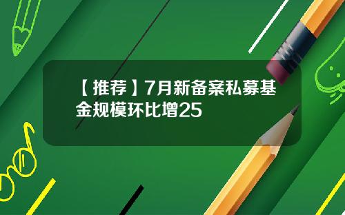 【推荐】7月新备案私募基金规模环比增25