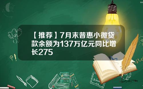 【推荐】7月末普惠小微贷款余额为137万亿元同比增长275