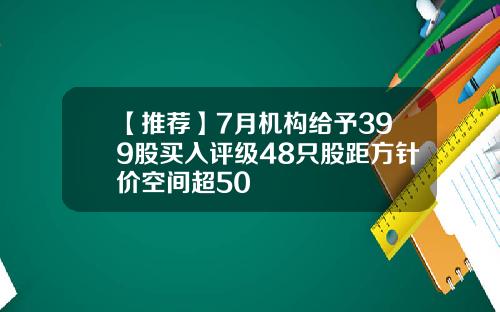【推荐】7月机构给予399股买入评级48只股距方针价空间超50