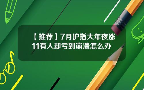 【推荐】7月沪指大年夜涨11有人却亏到崩溃怎么办