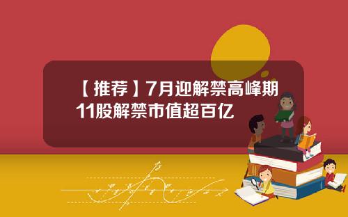【推荐】7月迎解禁高峰期11股解禁市值超百亿