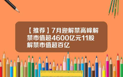 【推荐】7月迎解禁高峰解禁市值超4600亿元11股解禁市值超百亿