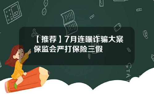 【推荐】7月连曝诈骗大案保监会严打保险三假