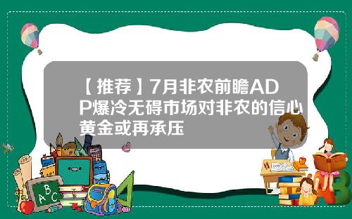 【推荐】7月非农前瞻ADP爆冷无碍市场对非农的信心黄金或再承压