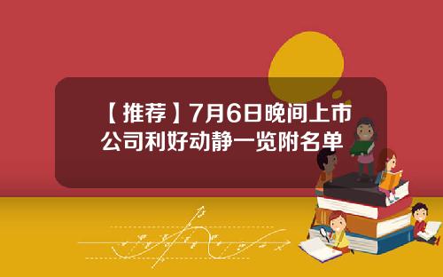 【推荐】7月6日晚间上市公司利好动静一览附名单