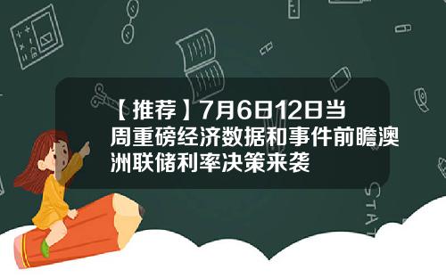 【推荐】7月6日12日当周重磅经济数据和事件前瞻澳洲联储利率决策来袭