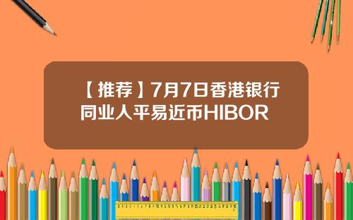 【推荐】7月7日香港银行同业人平易近币HIBOR