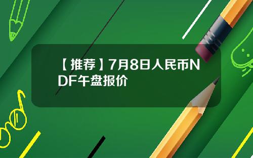 【推荐】7月8日人民币NDF午盘报价
