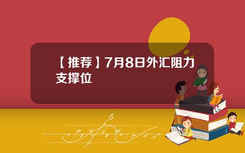 【推荐】7月8日外汇阻力支撑位