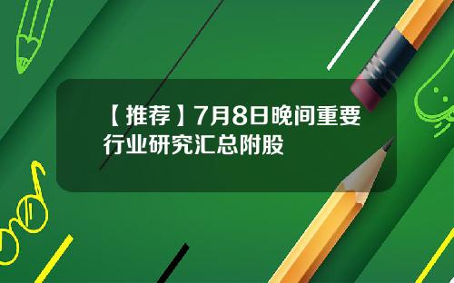 【推荐】7月8日晚间重要行业研究汇总附股