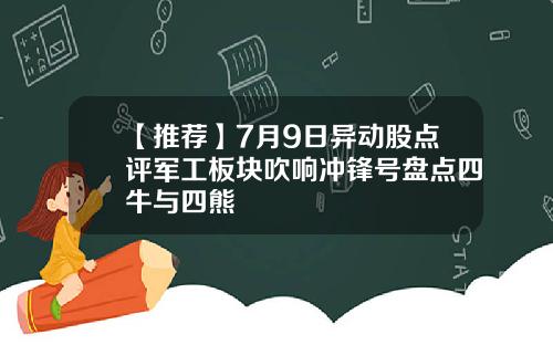 【推荐】7月9日异动股点评军工板块吹响冲锋号盘点四牛与四熊