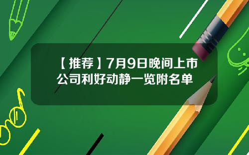 【推荐】7月9日晚间上市公司利好动静一览附名单