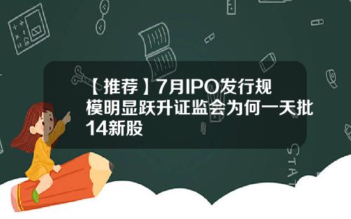 【推荐】7月IPO发行规模明显跃升证监会为何一天批14新股