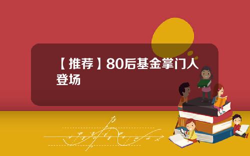 【推荐】80后基金掌门人登场