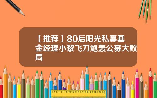 【推荐】80后阳光私募基金经理小黎飞刀炮轰公募大败局
