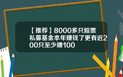 【推荐】8000多只股票私募基金本年赚钱了更有近200只至少赚100