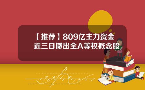 【推荐】809亿主力资金近三日撤出全A等权概念股