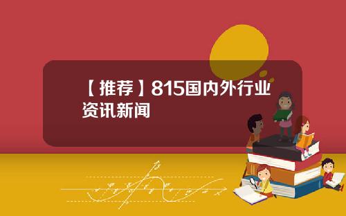 【推荐】815国内外行业资讯新闻
