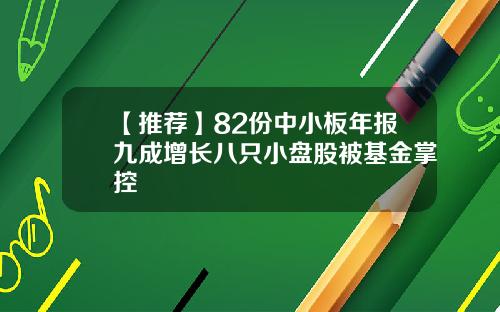 【推荐】82份中小板年报九成增长八只小盘股被基金掌控