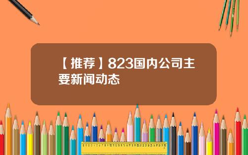 【推荐】823国内公司主要新闻动态