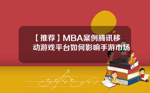 【推荐】MBA案例腾讯移动游戏平台如何影响手游市场