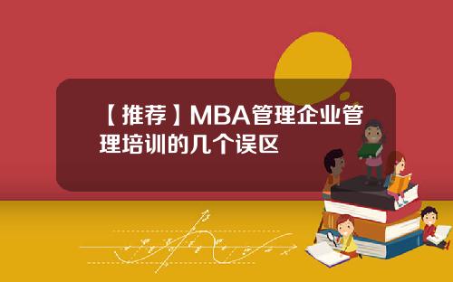 【推荐】MBA管理企业管理培训的几个误区