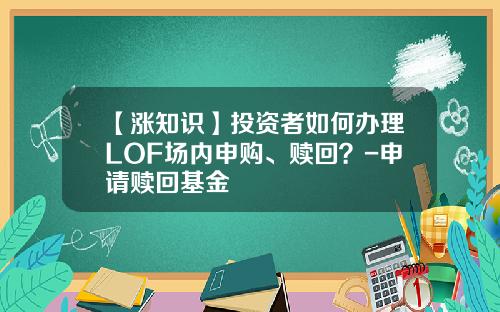 【涨知识】投资者如何办理LOF场内申购、赎回？-申请赎回基金