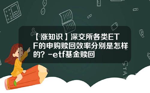 【涨知识】深交所各类ETF的申购赎回效率分别是怎样的？-etf基金赎回