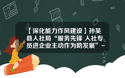 【深化能力作风建设】孙吴县人社局“服务先锋+人社专员进企业主动作为助发展”-博元劳务公司