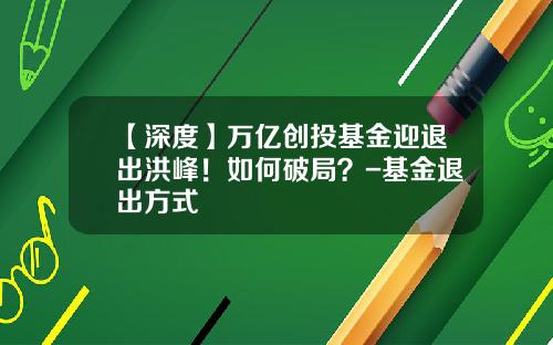 【深度】万亿创投基金迎退出洪峰！如何破局？-基金退出方式