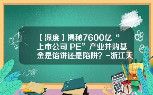 【深度】揭秘7600亿“上市公司+PE”产业并购基金是馅饼还是陷阱？-浙江天堂硅谷创业投资有限公司