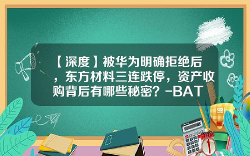 【深度】被华为明确拒绝后，东方材料三连跌停，资产收购背后有哪些秘密？-BAT收购了哪些公司