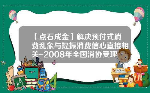 【点石成金】解决预付式消费乱象与提振消费信心直接相关-2008年全国消协受理消费者投诉多少件