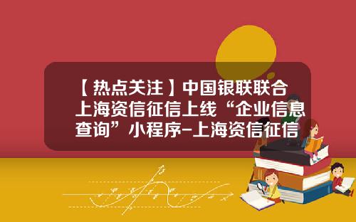 【热点关注】中国银联联合上海资信征信上线“企业信息查询”小程序-上海资信征信有限公司
