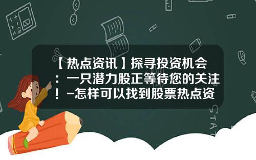 【热点资讯】探寻投资机会：一只潜力股正等待您的关注！-怎样可以找到股票热点资讯