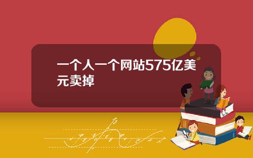 一个人一个网站575亿美元卖掉