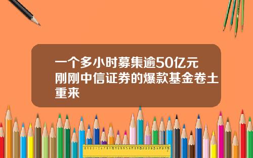 一个多小时募集逾50亿元刚刚中信证券的爆款基金卷土重来