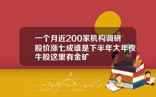 一个月近200家机构调研股价涨七成谁是下半年大年夜牛股这里有金矿