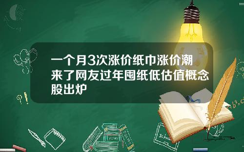 一个月3次涨价纸巾涨价潮来了网友过年囤纸低估值概念股出炉
