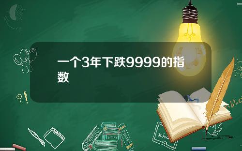 一个3年下跌9999的指数