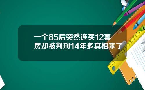 一个85后突然连买12套房却被判刑14年多真相来了
