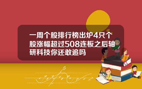 一周个股排行榜出炉4只个股涨幅超过508连板之后轴研科技你还敢追吗
