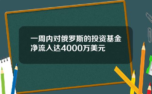 一周内对俄罗斯的投资基金净流入达4000万美元